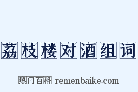 荔枝楼对酒组词是什么意思的图片